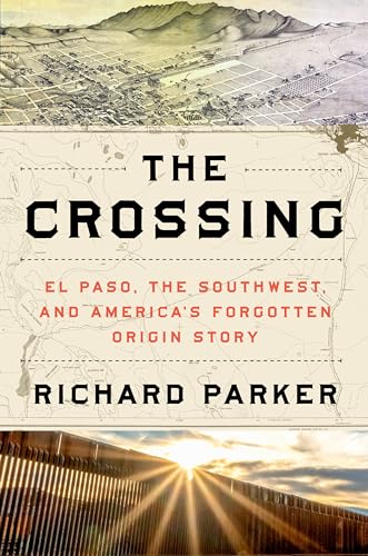 The Crossing: El Paso, the Southwest, and America’s Forgotten Origin Story