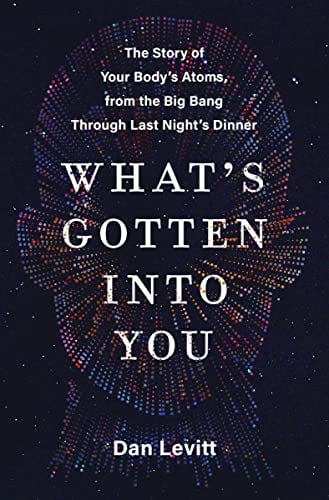 What's Gotten Into You: The Story of Your Body's Atoms, From the Big Bang Through Last Night's Dinner