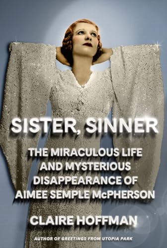 Sister, Sinner: The Miraculous, Scandalous Story of Aimee Semple McPherson