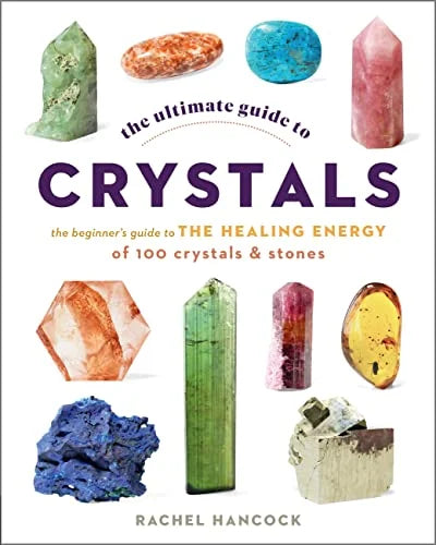The Ultimate Guide to Crystals: The Beginner's Guide to the Healing Energy of 100 Crystals and Stones (The Ultimate Guide to, Bk. 16)