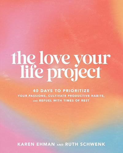The Love Your Life Project: 40 Days to Prioritize Your Passions, Cultivate Productive Habits, and Refuel With Times of Rest