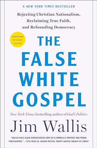 The False White Gospel: Rejecting Christian
Nationalism, Reclaiming True Faith, and
Refounding Democracy