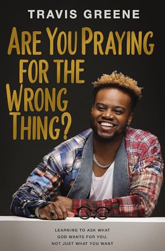Are You Praying for the Wrong Thing? Learning to
Ask What God Wants for You, Not Just What You
Want