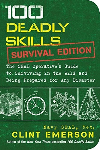 100 Deadly Skills Survival Edition: The SEAL Operative's Guide to Surviving in the Wild and Being Prepared for Any Disaster