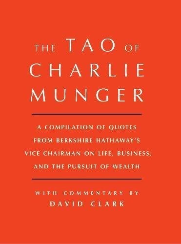 Tao of Charlie Munger: A Compilation of Quotes From Berkshire Hathaway's Vice Chairman on Life, Business, and the Pursuit of Wealth