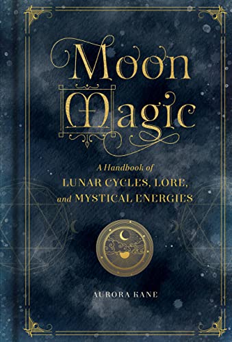 Moon Magic: A Handbook Of Lunar Cycles, Lore, And Mystical Energies