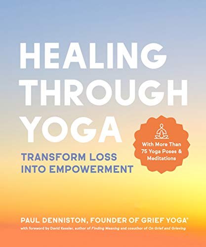 Healing Through Yoga: Transform Loss Into Empowerment With More Than 75 Yoga Poses and Meditations