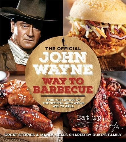 The Official John Wayne Way To Barbecue: Great Stories & Manly Meals Shared by Duke's Family
