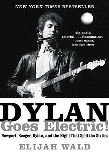 Dylan Goes Electric! Newport, Seeger, Dylan, and the Night That Split the Sixties