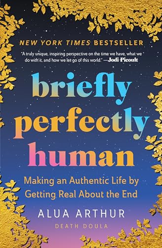 Briefly Perfectly Human: Making an Authentic Life by Getting Real About the End
