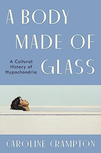 A Body Made of Glass: A Cultural History of Hypochondria