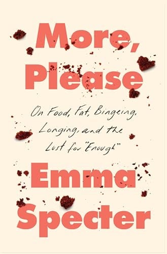 More, Please: On Food, Fat, Bingeing, Longing, and the Lust for "Enough"