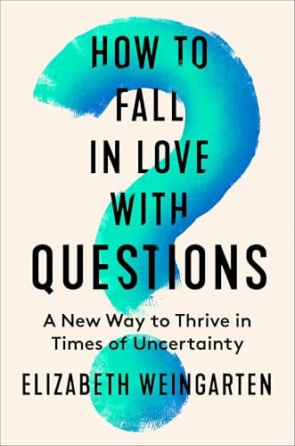 How to Fall in Love With Questions: A New Way to Thrive in Times of Uncertainty
