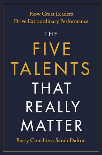 The Five Talents That Really Matter: How Great Leaders Drive Extraordinary Performance