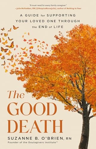 The Good Death: A Guide for Supporting Your Loved One Through the End of Life