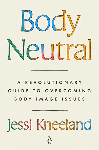 Body Neutral: A Revolutionary Guide to Overcoming Body Image Issues