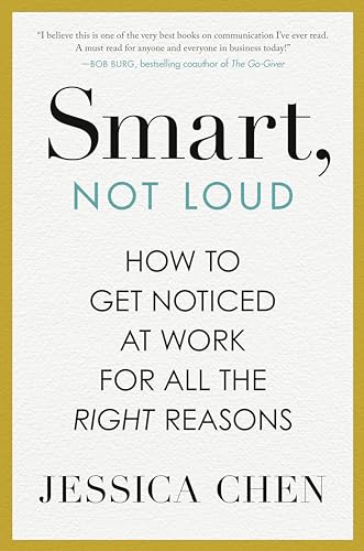 Smart, Not Loud: How to Get Noticed at Work for All the Right Reasons