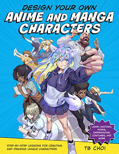 Design Your Own Anime and Manga Characters: Step-by-Step Lessons for Creating and Drawing Unique Characters - Learn Anatomy, Poses, Expressions, Costu