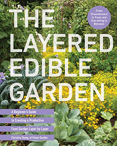 The Layered Edible Garden: A Beginner's Guide to Creating a Productive Food Garden Layer by Layer