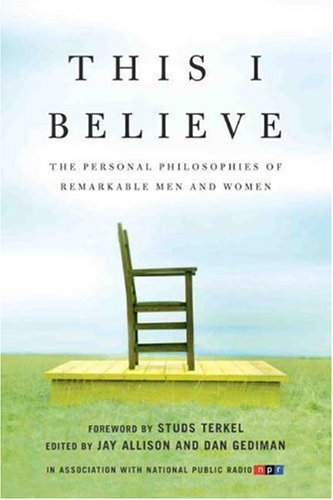 This I Believe: The Personal Philosophies of Remarkable Men and Women
