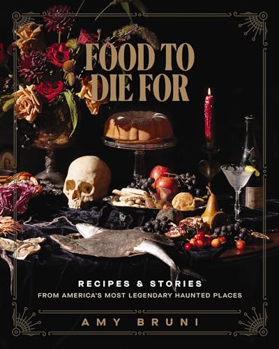 Food to Die For: Recipes and Stories From America's Most Legendary Haunted Places
