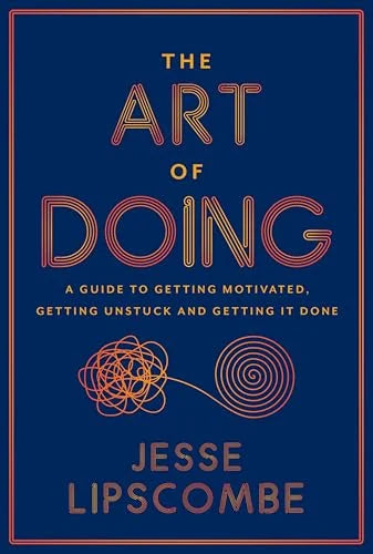 The Art of Doing: A Guide to Getting Motivated, Getting Unstuck and Getting It Done