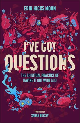 I've Got Questions: The Spiritual Practice of Having It Out With God