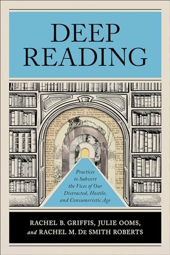 Deep Reading: Practices to Subvert the Vices of Our Distracted, Hostile, and Consumeristic Age