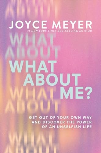 What About Me? Get Out of Your Own Way and Discover the Power of an Unselfish Life