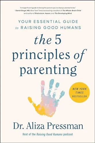 The 5 Principles of Parenting: Your Essential Guide to Raising Good Humans