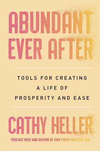 Abundant Ever After: Tools for Creating a Life of Prosperity and Ease